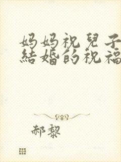 妈妈祝儿子儿媳结婚的祝福语大全