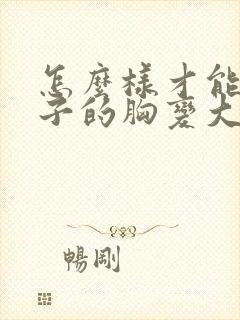 怎么样才能让孩子的胸变大封面