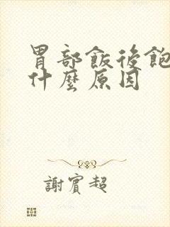 胃部饭后饱胀是什么原因