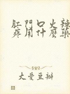 肛门口火辣辣的疼用什么药好