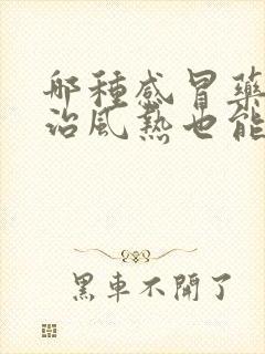 哪种感冒药既能治风热也能治风寒