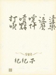 打喷嚏流清鼻涕吃点什么药