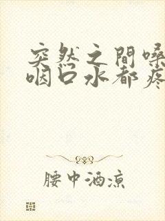 突然之间嗓子疼咽口水都疼