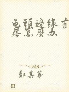 龟头边缘有小疙瘩怎么办