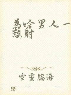 为啥男人一插就想射