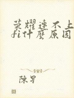 荣耀连不上wifi什么原因