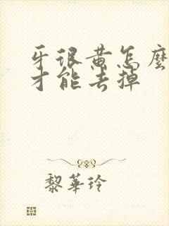 牙很黄怎么刷牙才能去掉