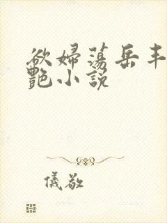 欲妇荡岳丰满王艳小说