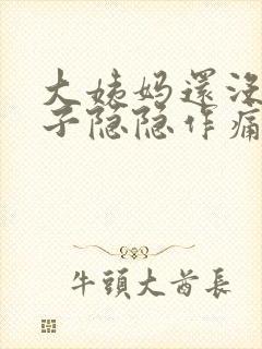 大姨妈还没来肚子隐隐作痛怎么回事