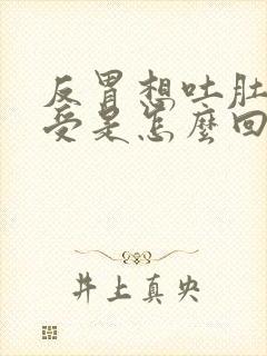 反胃想吐肚子难受是怎么回事