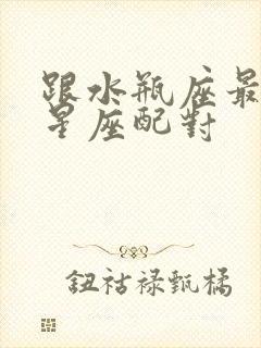 跟水瓶座最配的星座配对