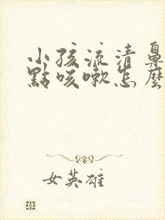 小孩流清鼻涕有点咳嗽怎么办封面