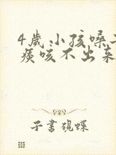 4岁小孩嗓子有痰咳不出来怎么办