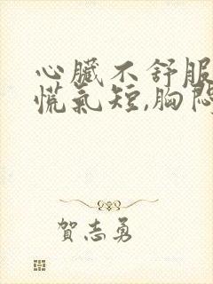 心脏不舒服,心慌气短,胸闷是怎么