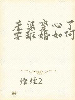 老婆变心了执意要离婚如何挽留