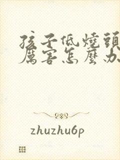 孩子低烧头疼的厉害怎么办