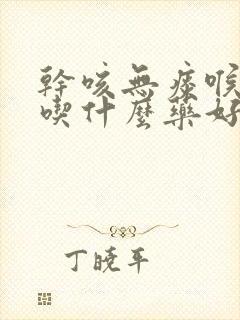 干咳无痰喉咙痒吃什么药好