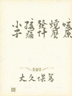 小孩发烧咳嗽肚子痛什么原因