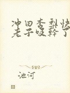 冲田杏梨快要把老子吸干了