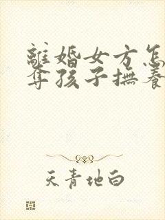 离婚女方怎样争夺孩子抚养权