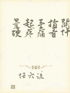 晨起手指关节僵硬疼痛看什么科