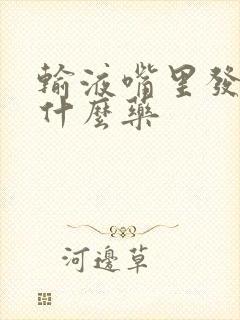 输液嘴里发苦是什么药