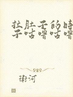 拉肚子的时候肚子咕噜咕噜叫的原因