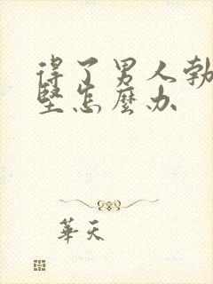 得了男人勃起不坚怎么办