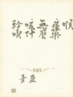 干咳无痰喉咙疼吃什么药