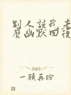 别人说我老了怎么幽默回复