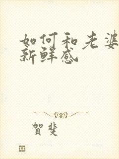 如何和老婆保持新鲜感