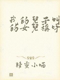 我的儿子叫舅舅的女儿称呼是什么