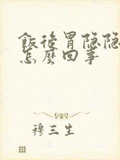 饭后胃隐隐疼是怎么回事