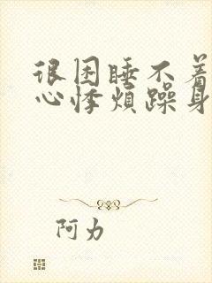 很困睡不着心慌心悸烦躁身体乱动