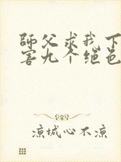 师父求我下山祸害九个绝色师姐短剧免费观看