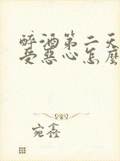 醉酒第二天胃难受恶心怎么缓解