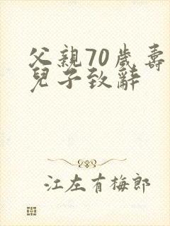 父亲70岁寿宴儿子致辞