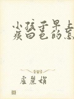 小孩子早上咳嗽痰白色的怎么回事