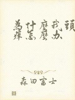 为什么我头皮发痒怎么办