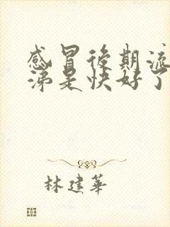 感冒后期流黄鼻涕是快好了还是严重了