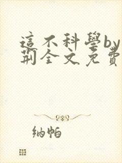 这不科学by墨荆全文免费阅读