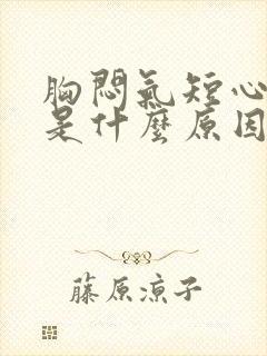 胸闷气短心脏疼是什么原因