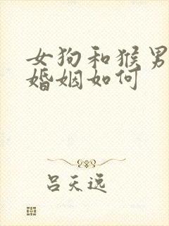 女狗和猴男相配婚姻如何