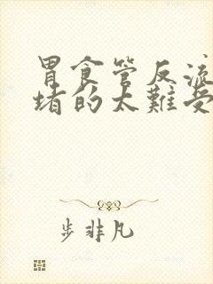 胃食管反流胸口堵的太难受了怎么办