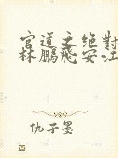 官道之绝对权力林鹏飞安江小说完本封面