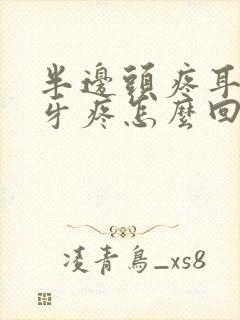 半边头疼耳朵疼牙疼怎么回事