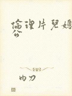 伦理片儿媳与公公