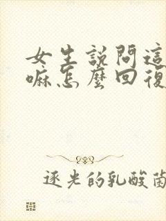 女生说问这个干嘛怎么回复