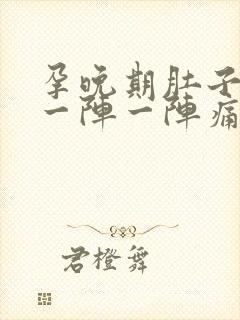 孕晚期肚子和腰一阵一阵痛