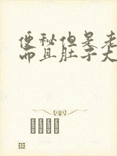 便秘但是老放屁而且肚子大